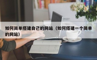 汕尾如何简单搭建自己的网站（如何搭建一个简单的网站）
