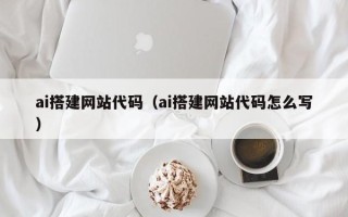 汕尾ai搭建网站代码（ai搭建网站代码怎么写）