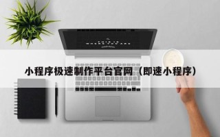 汕尾小程序极速制作平台官网（即速小程序）