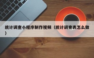 汕尾统计调查小程序制作视频（统计调查表怎么做）