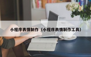 汕尾小程序表情制作（小程序表情制作工具）