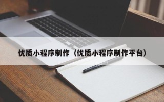 汕尾优质小程序制作（优质小程序制作平台）