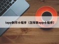 汕尾iapp制作小程序（怎样做app小程序）