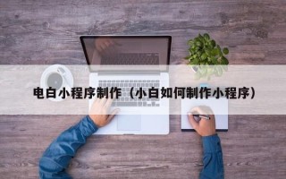 汕尾电白小程序制作（小白如何制作小程序）