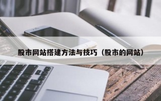 汕尾股市网站搭建方法与技巧（股市的网站）