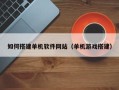 汕尾如何搭建单机软件网站（单机游戏搭建）