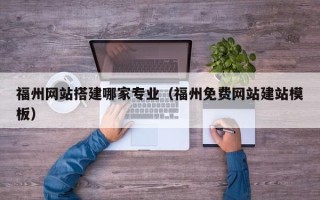 汕尾福州网站搭建哪家专业（福州免费网站建站模板）