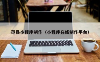 汕尾范县小程序制作（小程序在线制作平台）